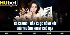 BG Casino - Bàn Cược Nóng Hổi, Giải Thưởng HUBET Chờ Bạn