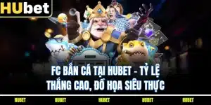 FC Bắn Cá Tại HUBET - Tỷ Lệ Thắng Cao, Đồ Họa Siêu Thực